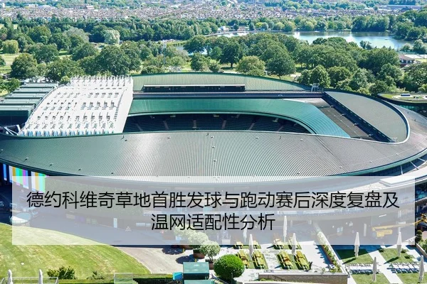 德约科维奇草地首胜发球与跑动赛后深度复盘及温网适配性分析