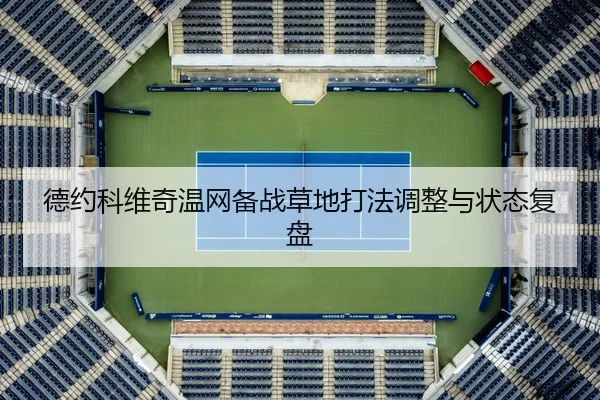 德约科维奇温网备战草地打法调整与状态复盘